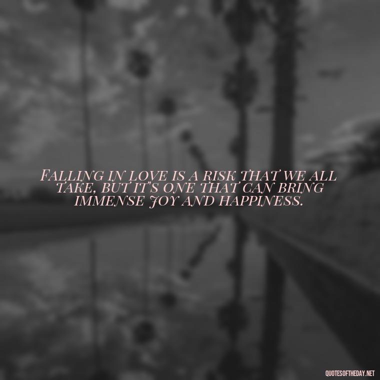 Falling in love is a risk that we all take, but it's one that can bring immense joy and happiness. - First Love Quote