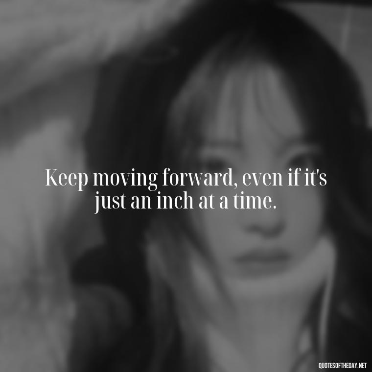 Keep moving forward, even if it's just an inch at a time. - Short Perseverance Quotes