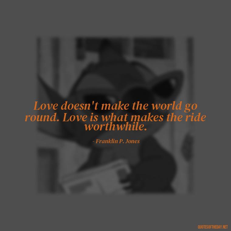 Love doesn't make the world go round. Love is what makes the ride worthwhile. - Perfect In Love Quotes