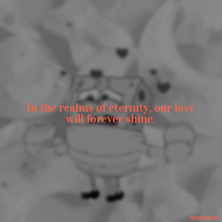 In the realms of eternity, our love will forever shine. - Love After Death Quotes