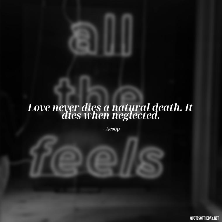 Love never dies a natural death. It dies when neglected. - Love Weird Quotes