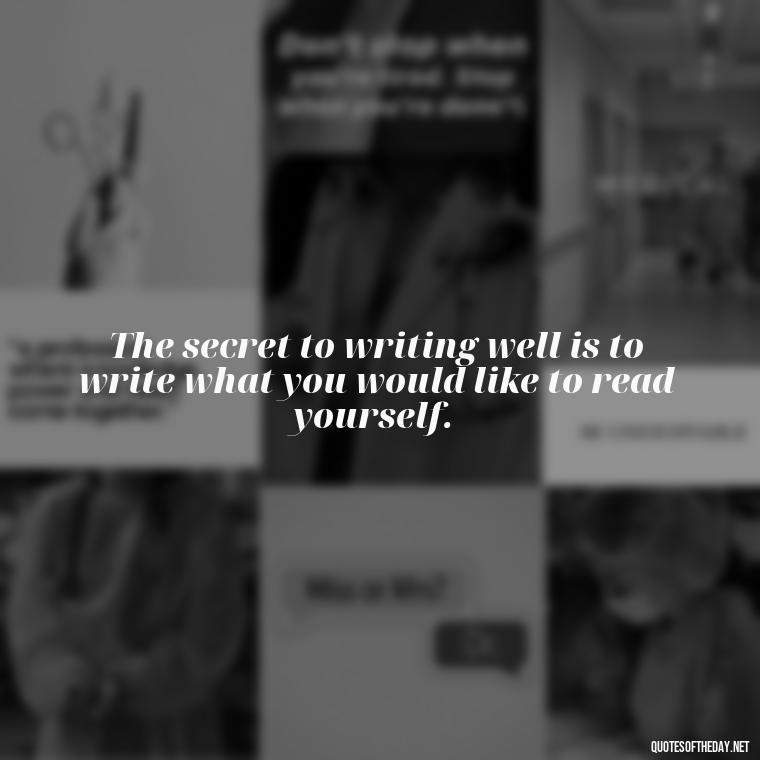 The secret to writing well is to write what you would like to read yourself. - Love In The Time Of Cholera Book Quotes