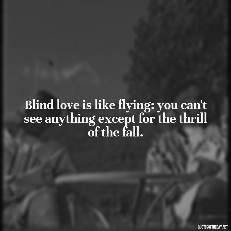 Blind love is like flying: you can't see anything except for the thrill of the fall. - Blind Love Quotes