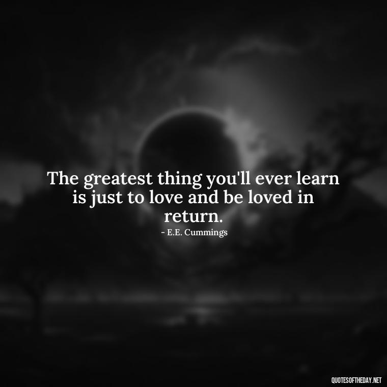 The greatest thing you'll ever learn is just to love and be loved in return. - Motivational Quotes About Love