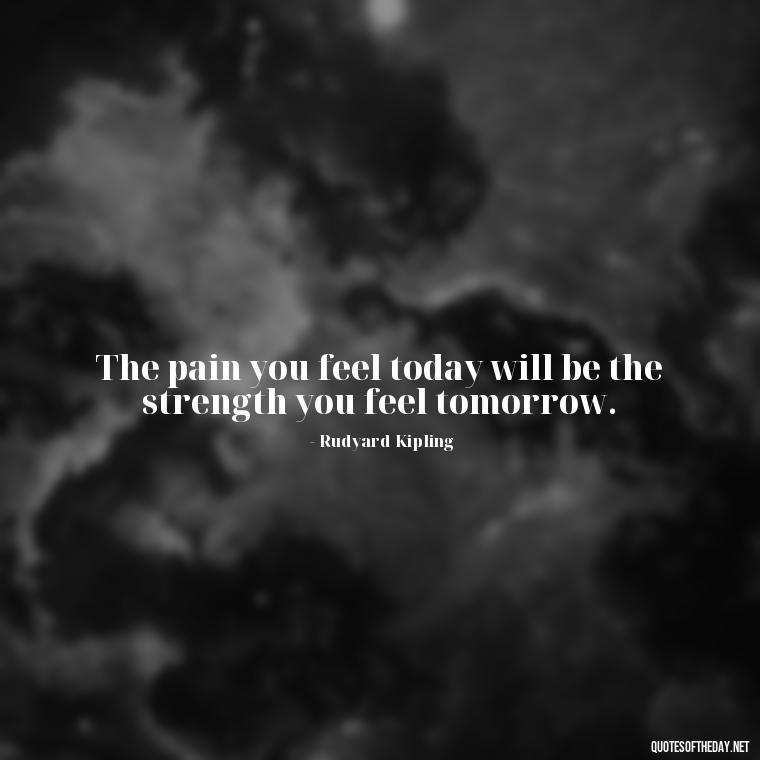 The pain you feel today will be the strength you feel tomorrow. - Quotes For Grief Of A Loved One