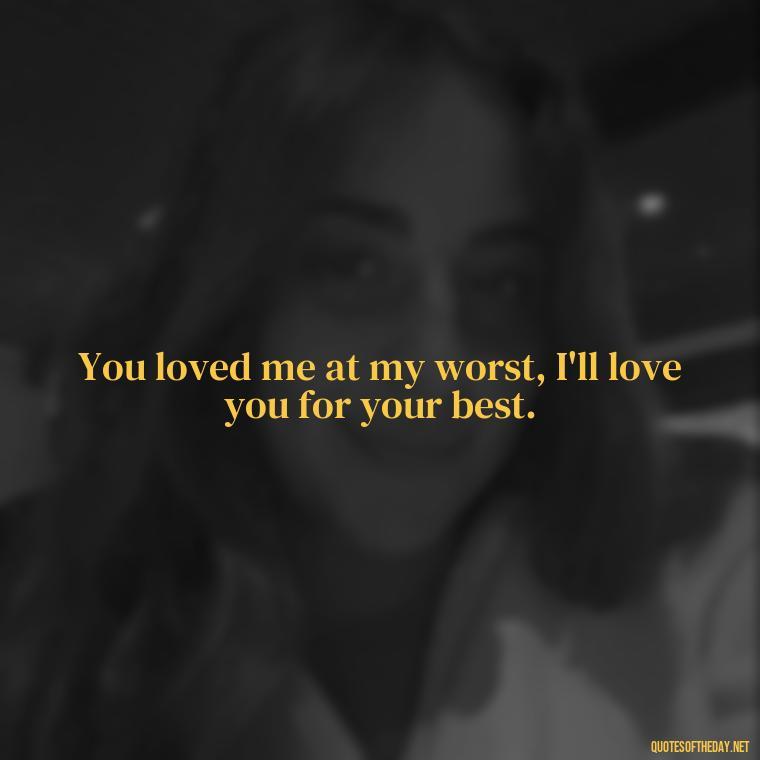 You loved me at my worst, I'll love you for your best. - Love Quote Pics For Her