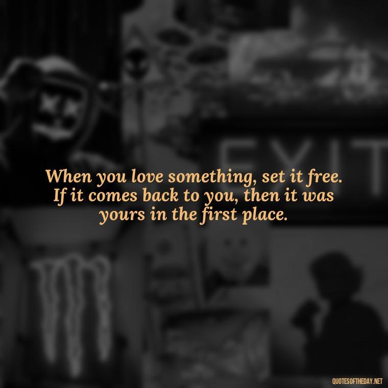 When you love something, set it free. If it comes back to you, then it was yours in the first place. - Short Light Quotes