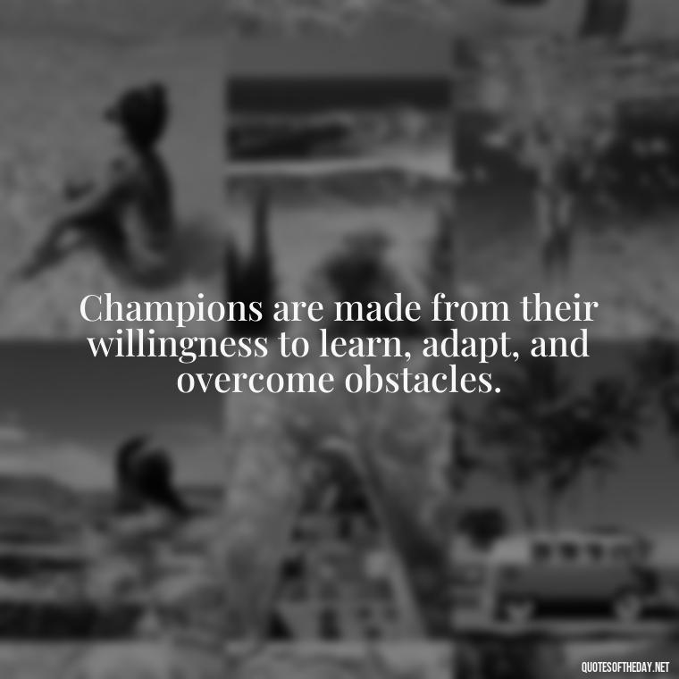 Champions are made from their willingness to learn, adapt, and overcome obstacles. - Short Quotes Football