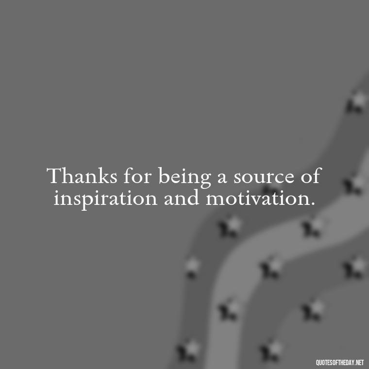 Thanks for being a source of inspiration and motivation. - Short Quotes Of Thanks