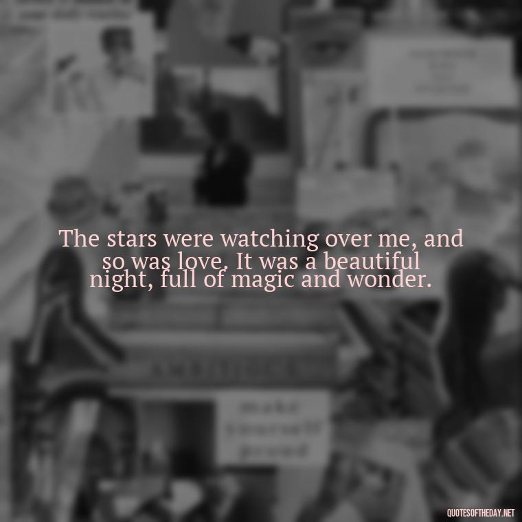 The stars were watching over me, and so was love. It was a beautiful night, full of magic and wonder. - Quotes About Love And The Stars