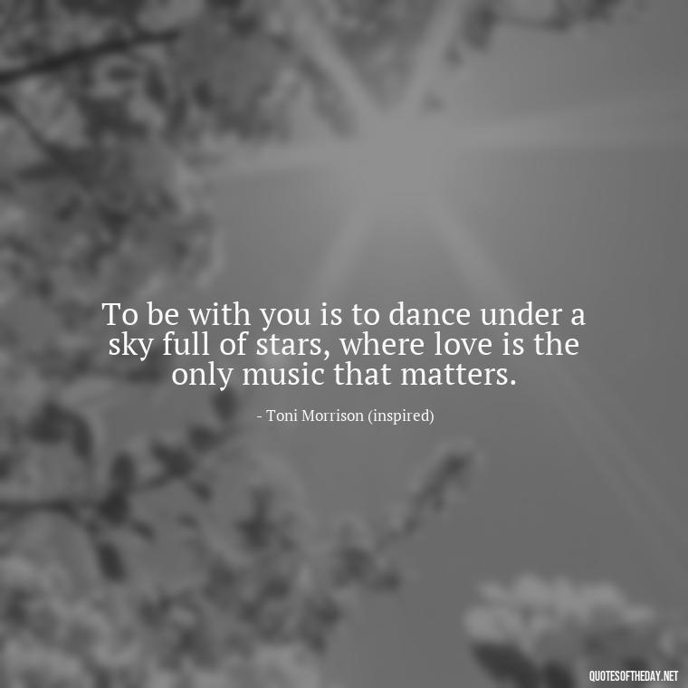 To be with you is to dance under a sky full of stars, where love is the only music that matters. - Love Quotes Song Of Solomon