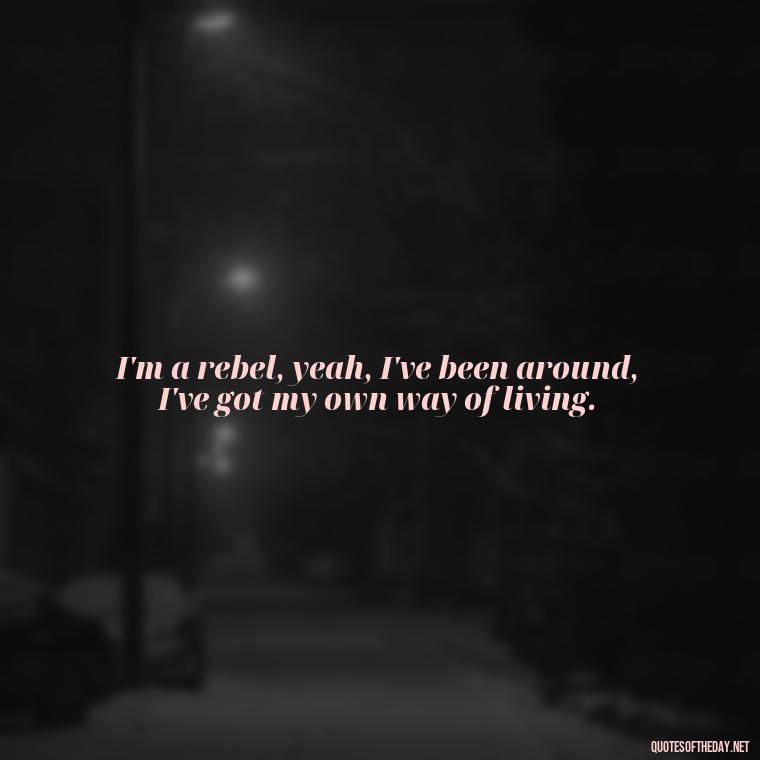 I'm a rebel, yeah, I've been around, I've got my own way of living. - Short Quotes Song Lyrics