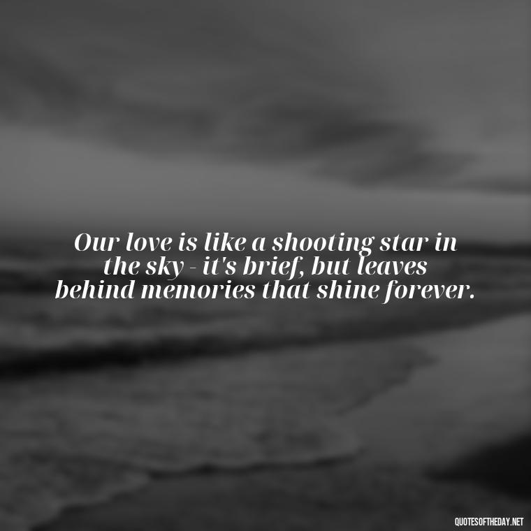 Our love is like a shooting star in the sky - it's brief, but leaves behind memories that shine forever. - Quotes About The Sky And Love