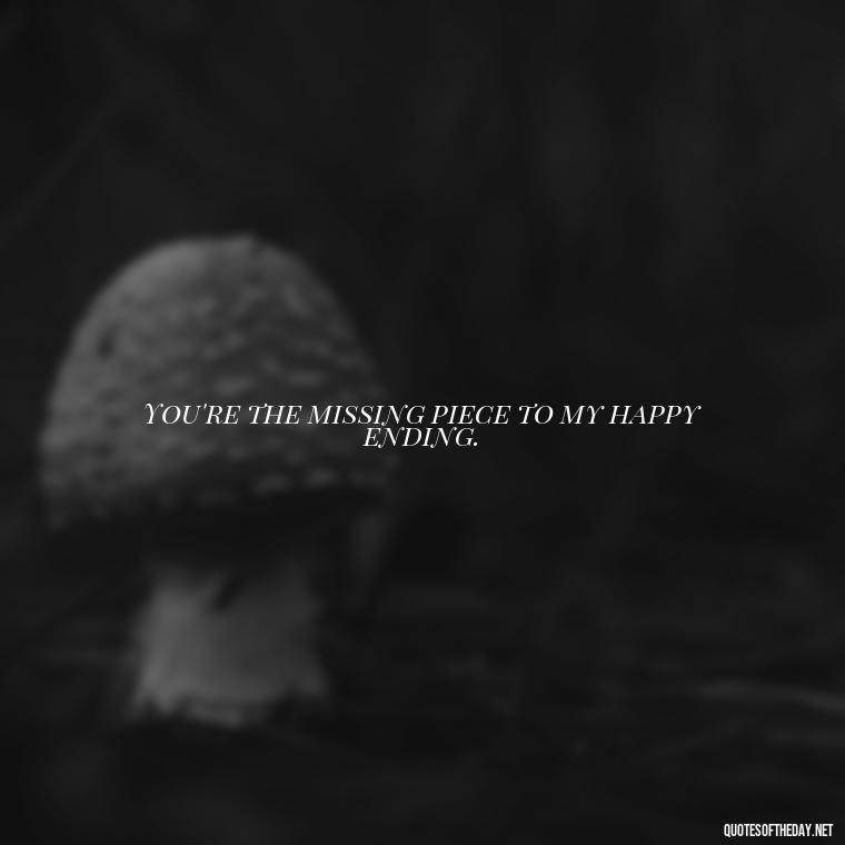 You're the missing piece to my happy ending. - Missing Someone Short Quotes