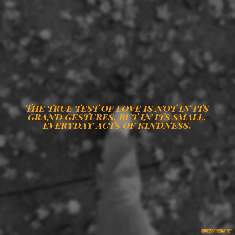 The true test of love is not in its grand gestures, but in its small, everyday acts of kindness. - Quotes From Hamlet About Love