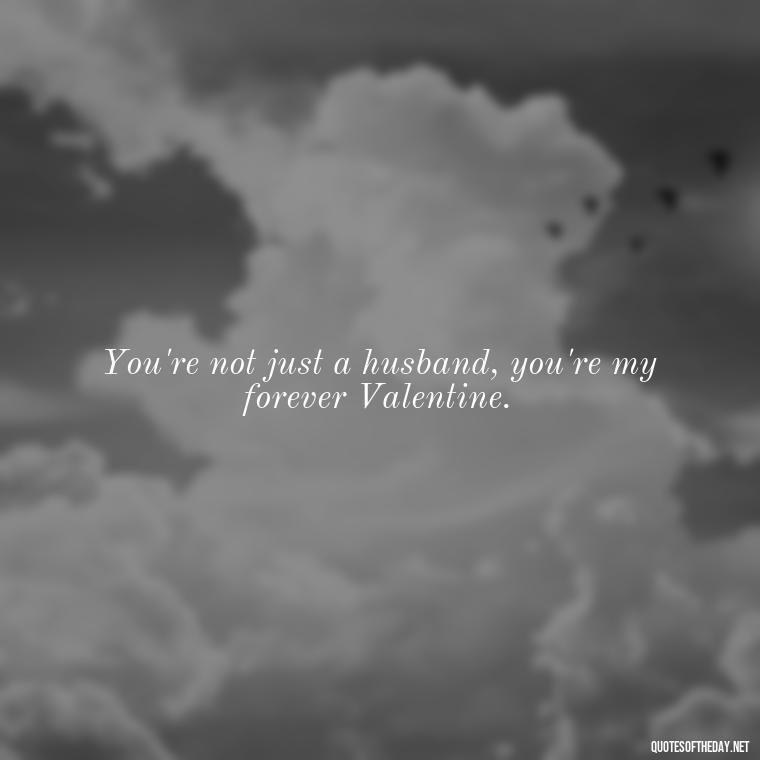 You're not just a husband, you're my forever Valentine. - Short Birthday Quotes For Husband