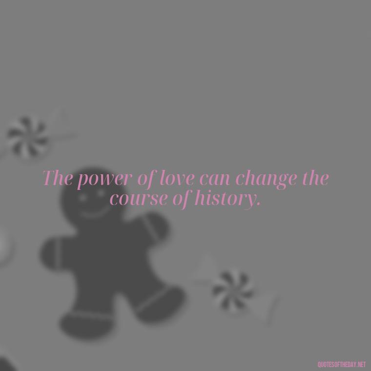 The power of love can change the course of history. - Love Is Power Quotes