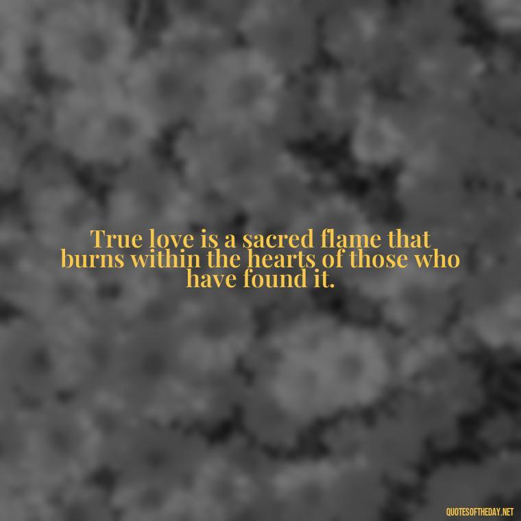 True love is a sacred flame that burns within the hearts of those who have found it. - Quotes About Love Struggles