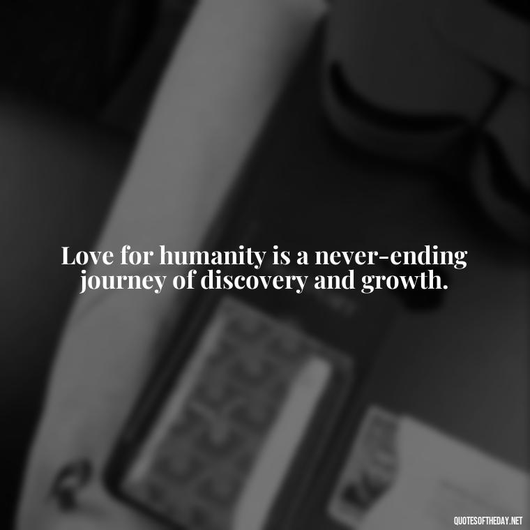 Love for humanity is a never-ending journey of discovery and growth. - I Love People Quotes