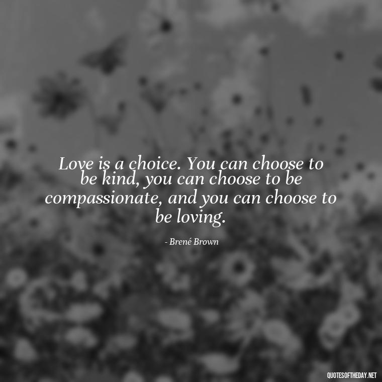 Love is a choice. You can choose to be kind, you can choose to be compassionate, and you can choose to be loving. - Love Quotes About The World