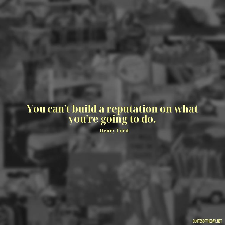 You can't build a reputation on what you're going to do. - Short Quotes About Community