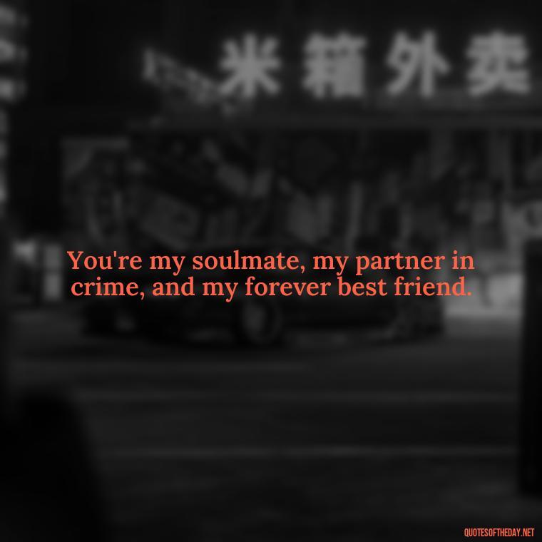 You're my soulmate, my partner in crime, and my forever best friend. - Love Quotes For Your Bf