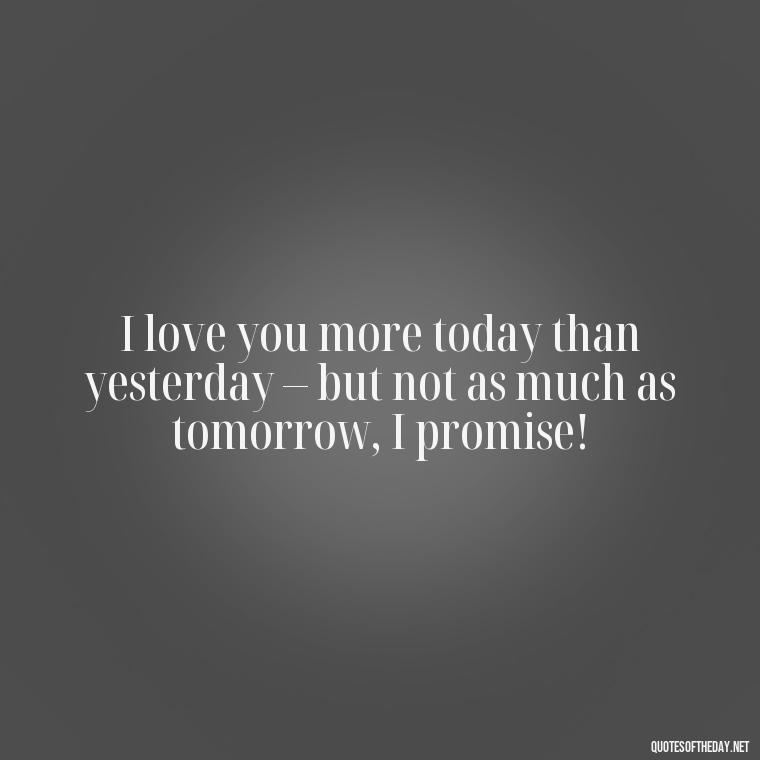 I love you more today than yesterday – but not as much as tomorrow, I promise! - I Love You The Mostest Quotes