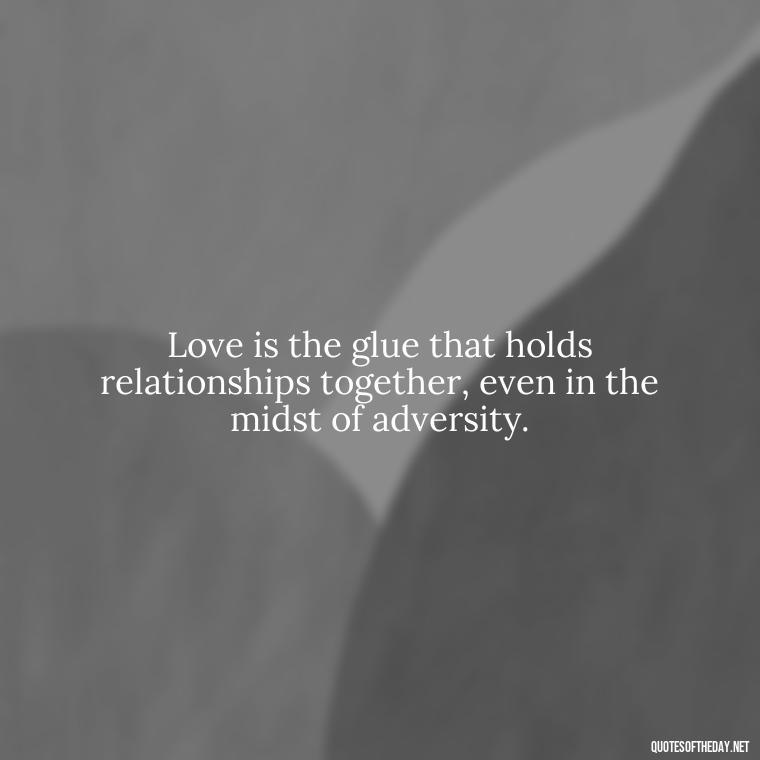 Love is the glue that holds relationships together, even in the midst of adversity. - Quotes About Love In The Bible