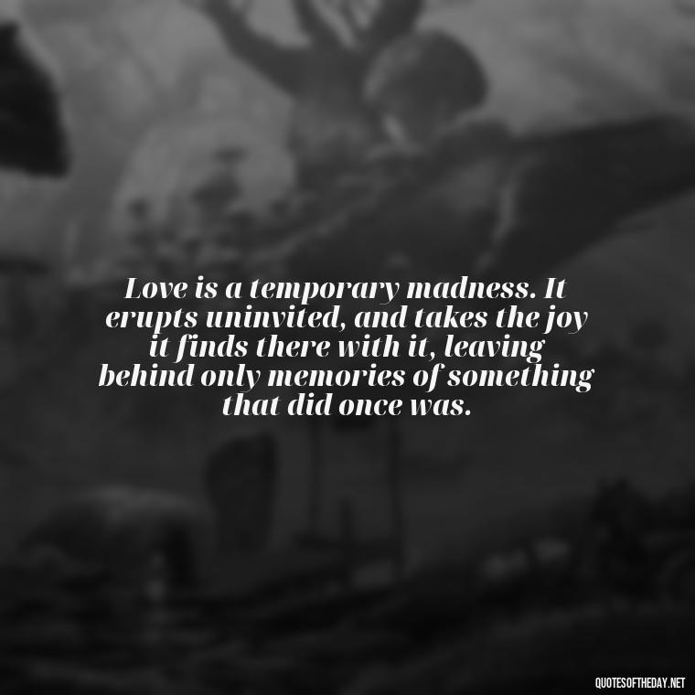 Love is a temporary madness. It erupts uninvited, and takes the joy it finds there with it, leaving behind only memories of something that did once was. - Quotes About Not Being Good Enough For Someone You Love