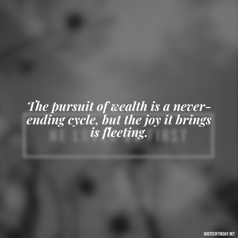 The pursuit of wealth is a never-ending cycle, but the joy it brings is fleeting. - Quotes About The Love Of Money