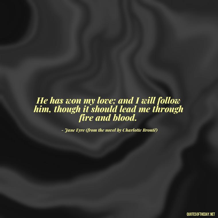 He has won my love; and I will follow him, though it should lead me through fire and blood. - Love Quotes Jane Eyre