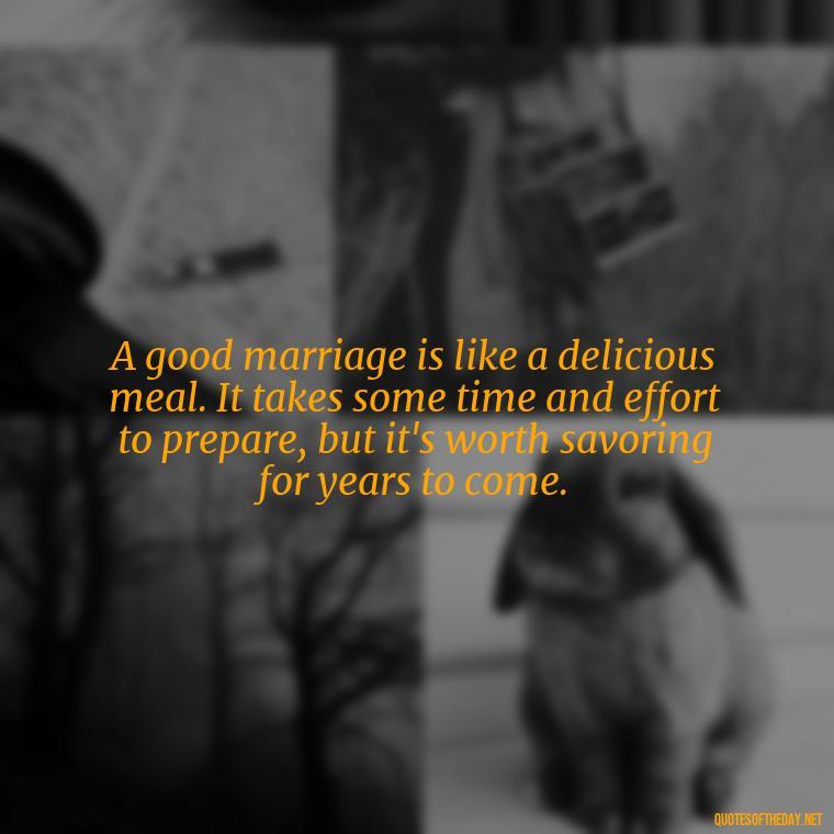 A good marriage is like a delicious meal. It takes some time and effort to prepare, but it's worth savoring for years to come. - Heart Touching Married Couple Husband Wife Love Quotes