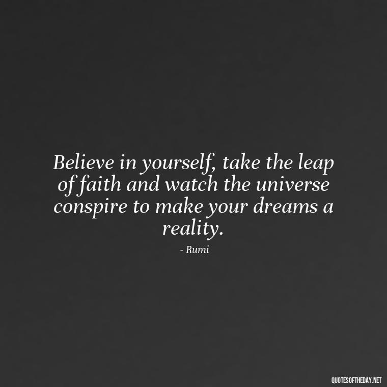 Believe in yourself, take the leap of faith and watch the universe conspire to make your dreams a reality. - Short Clever Quotes