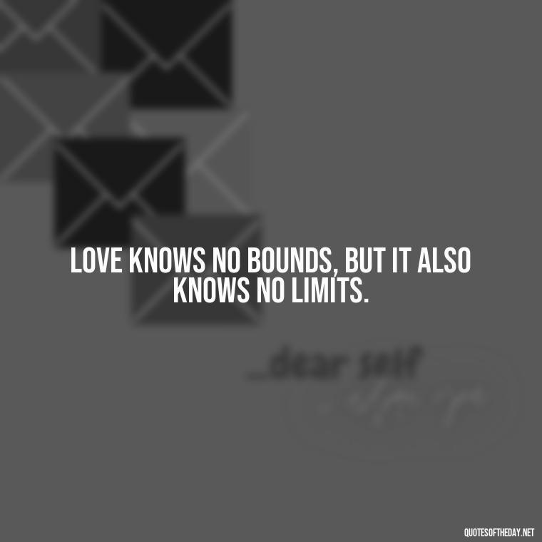 Love knows no bounds, but it also knows no limits. - Quotes About Love And The Future