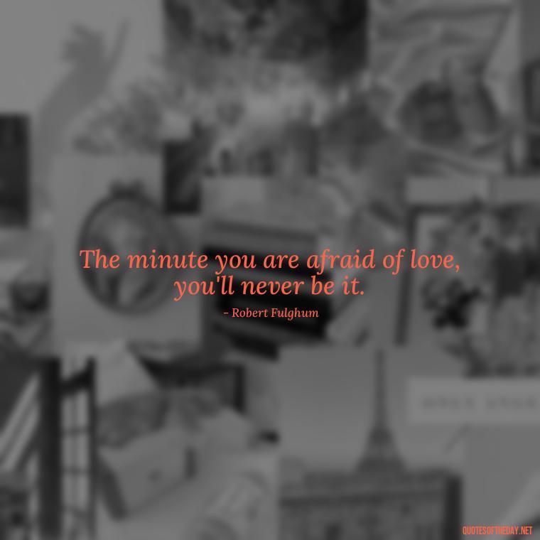 The minute you are afraid of love, you'll never be it. - Nice Love Quotes