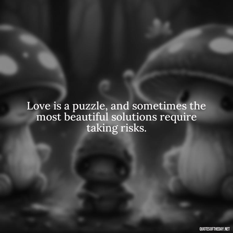 Love is a puzzle, and sometimes the most beautiful solutions require taking risks. - Quotes About Taking A Risk On Love