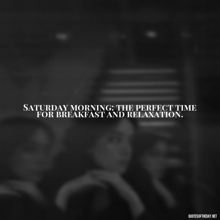 Saturday morning: the perfect time for breakfast and relaxation. - Saturday Quotes Short