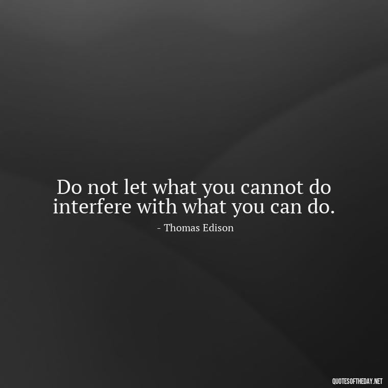 Do not let what you cannot do interfere with what you can do. - Motivational Short Quotes For Students