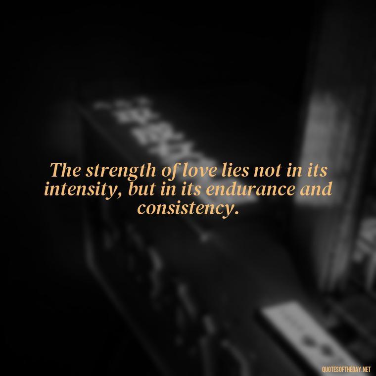 The strength of love lies not in its intensity, but in its endurance and consistency. - Love Never Fails Quotes