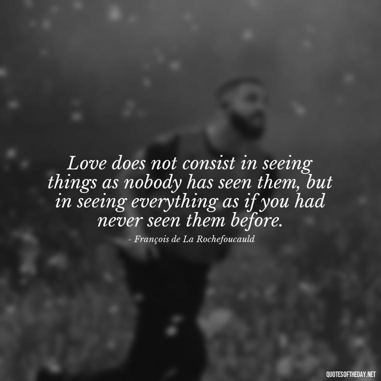 Love does not consist in seeing things as nobody has seen them, but in seeing everything as if you had never seen them before. - Love Quotes For A Couple