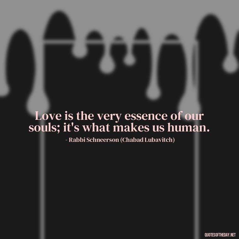 Love is the very essence of our souls; it's what makes us human. - Jewish Quotes On Love