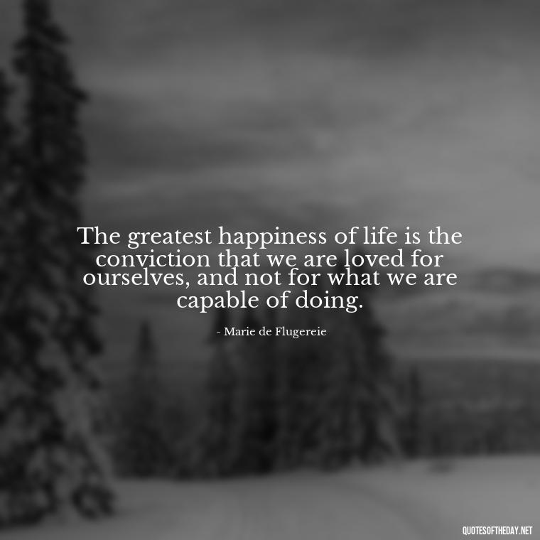 The greatest happiness of life is the conviction that we are loved for ourselves, and not for what we are capable of doing. - Cute Simple Quotes About Love