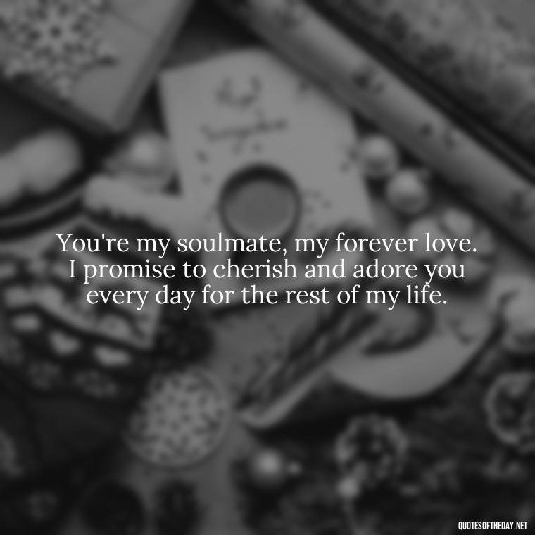 You're my soulmate, my forever love. I promise to cherish and adore you every day for the rest of my life. - Deep Love Quotes For Him From The Heart