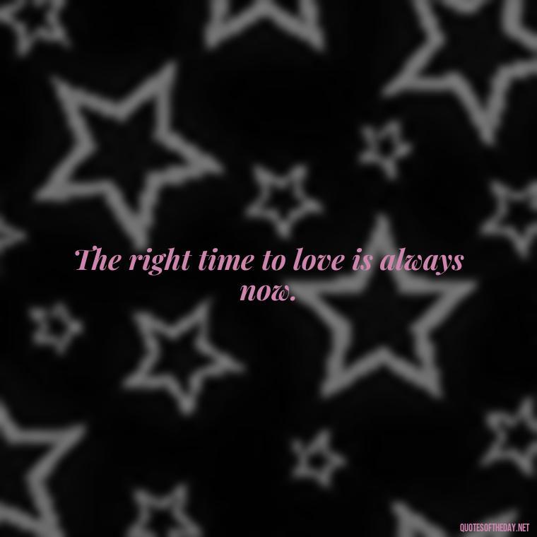 The right time to love is always now. - Quotes About Timing And Love