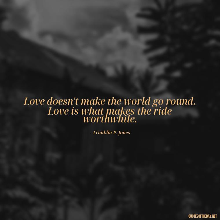 Love doesn't make the world go round. Love is what makes the ride worthwhile. - Brene Brown Quotes On Love