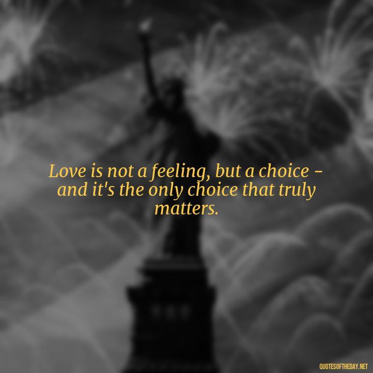 Love is not a feeling, but a choice - and it's the only choice that truly matters. - Cs Lewis Love Quote