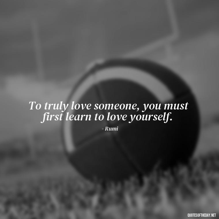 To truly love someone, you must first learn to love yourself. - Dalai Lama Quotes On Love