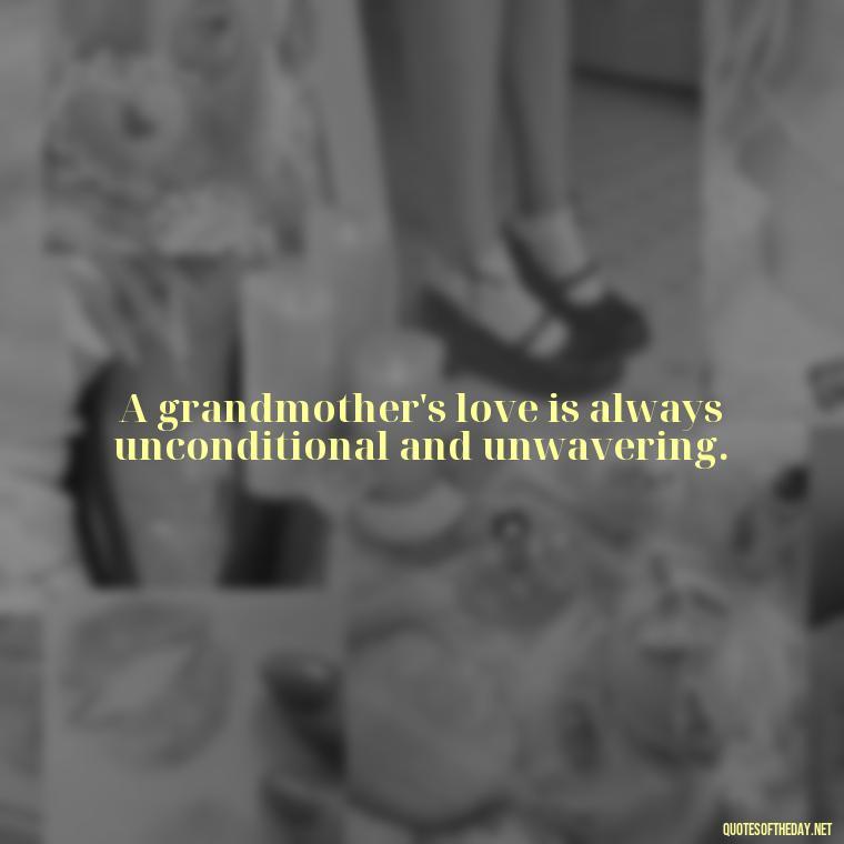 A grandmother's love is always unconditional and unwavering. - Grandma Quotes Love