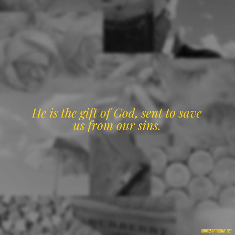 He is the gift of God, sent to save us from our sins. - Short Christian Christmas Quotes