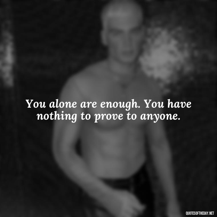 You alone are enough. You have nothing to prove to anyone. - Love Pride Quotes